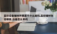监控设备辅材开票属于什么编码,监控辅材包括哪些,价格怎么算的