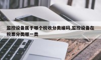 监控设备属于哪个税收分类编码,监控设备在税票分类哪一类