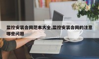 监控安装合同范本大全,监控安装合同的注意哪些问题