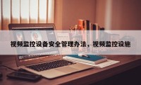 视频监控设备安全管理办法，视频监控设施