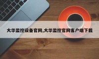 大华监控设备官网,大华监控官网客户端下载