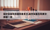 监控设备税收编码是多少,监控设备在税票分类哪一类