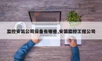 监控安装公司设备有哪些,安装监控工程公司