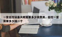 一套监控设备大概需要多少钱费用，监控一套需要多少钱一个