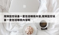 视频监控设备一套包括哪些内容,视频监控设备一套包括哪些内容呢